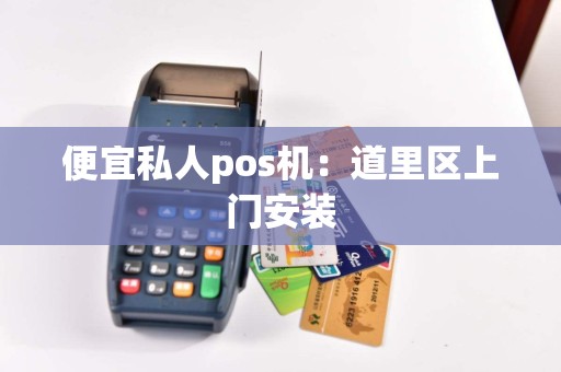 便宜私人pos机：道里区上门安装