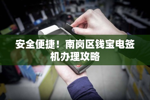 安全便捷！南岗区钱宝电签机办理攻略