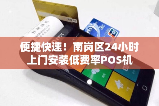 便捷快速！南岗区24小时上门安装低费率POS机