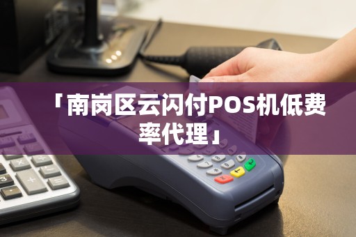 「南岗区云闪付POS机低费率代理」