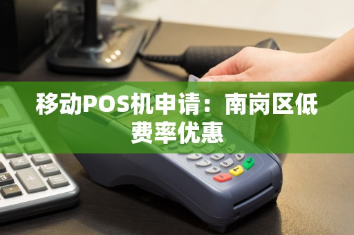 移动POS机申请：南岗区低费率优惠