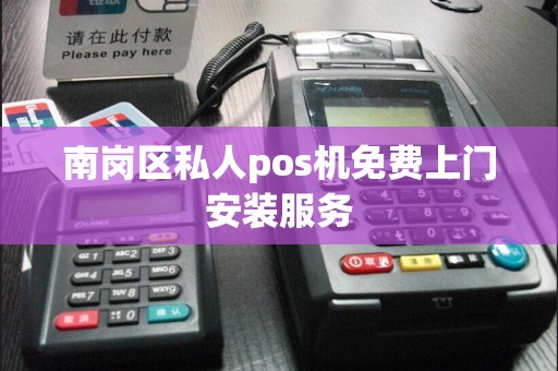 南岗区私人pos机免费上门安装服务
