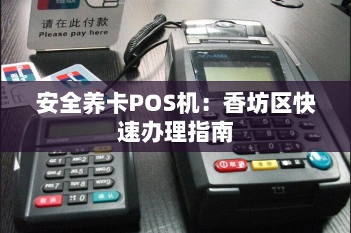 安全养卡POS机：香坊区快速办理指南