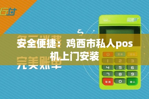 安全便捷：鸡西市私人pos机上门安装