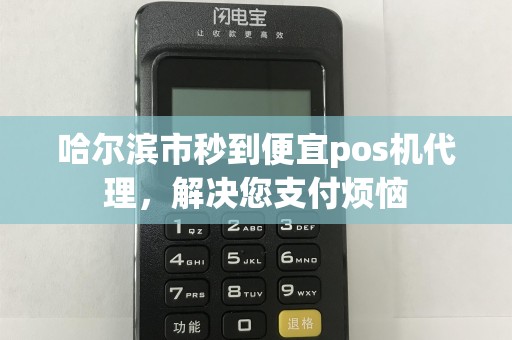 哈尔滨市秒到便宜pos机代理，解决您支付烦恼