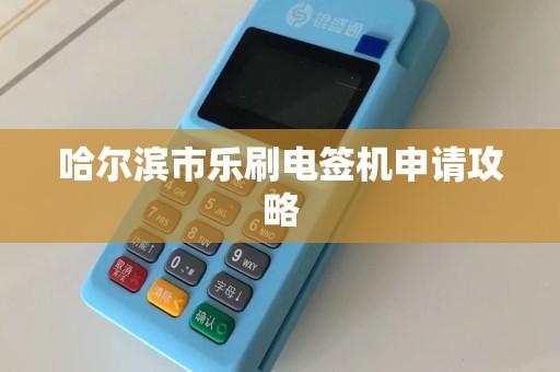 哈尔滨市乐刷电签机申请攻略