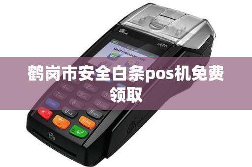 鹤岗市安全白条pos机免费领取