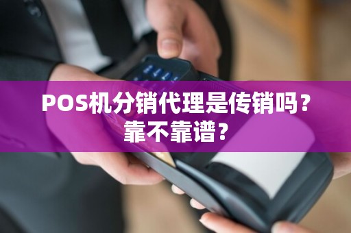 POS机分销代理是传销吗？靠不靠谱？  第1张