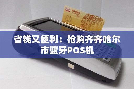 省钱又便利：抢购齐齐哈尔市蓝牙POS机