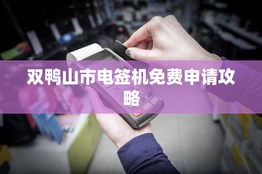 双鸭山市电签机免费申请攻略