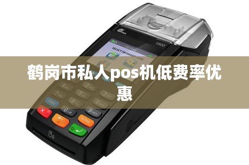 鹤岗市私人pos机低费率优惠
