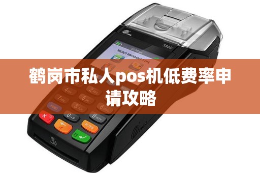 鹤岗市私人pos机低费率申请攻略