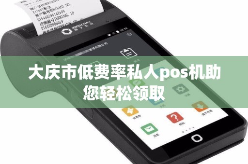 大庆市低费率私人pos机助您轻松领取