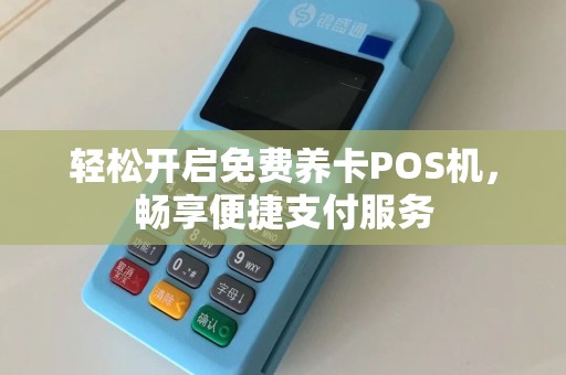 轻松开启免费养卡POS机，畅享便捷支付服务