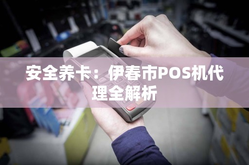安全养卡：伊春市POS机代理全解析