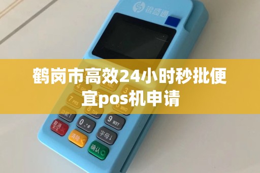 鹤岗市高效24小时秒批便宜pos机申请
