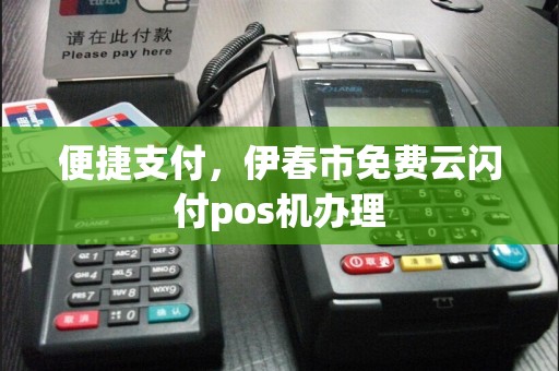便捷支付，伊春市免费云闪付pos机办理  第1张