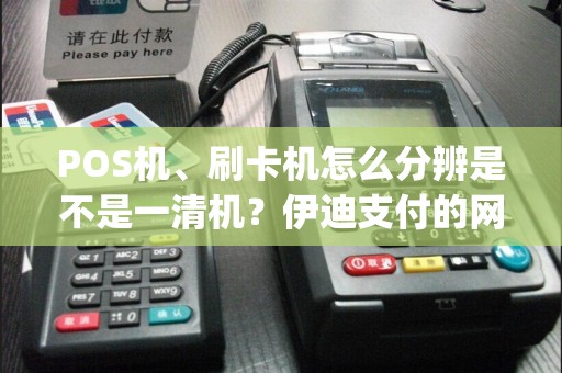 POS机、刷卡机怎么分辨是不是一清机？伊迪支付的网络pos机安全吗？