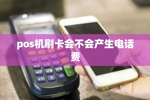 pos机刷卡会不会产生电话费  第1张