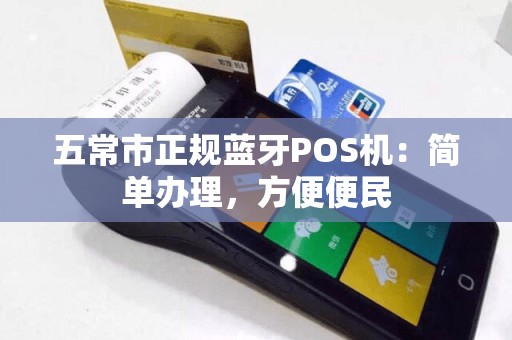 五常市正规蓝牙POS机：简单办理，方便便民