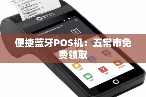 便捷蓝牙POS机：五常市免费领取