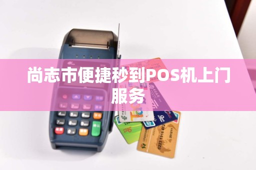 尚志市便捷秒到POS机上门服务