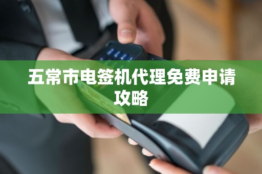 五常市电签机代理免费申请攻略