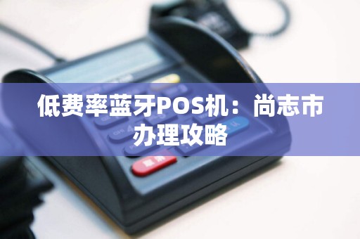 低费率蓝牙POS机：尚志市办理攻略