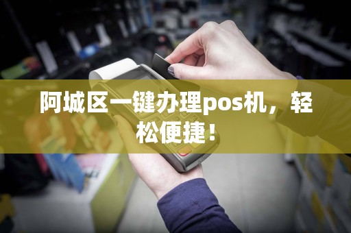 阿城区一键办理pos机，轻松便捷！