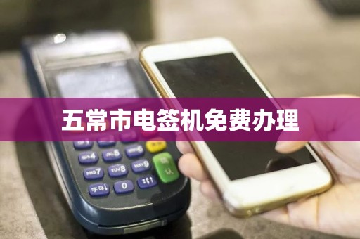 五常市电签机免费办理