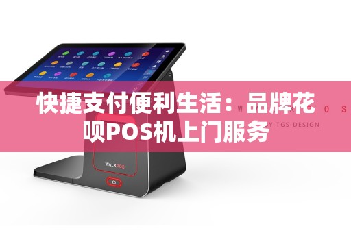 快捷支付便利生活：品牌花呗POS机上门服务