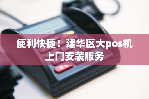 便利快捷！建华区大pos机上门安装服务