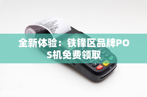全新体验：铁锋区品牌POS机免费领取