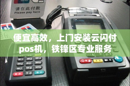 便宜高效，上门安装云闪付pos机，铁锋区专业服务