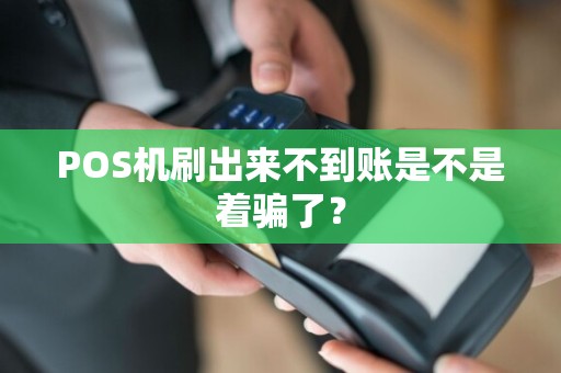 POS机刷出来不到账是不是着骗了？  第1张