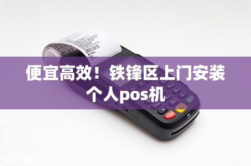 便宜高效！铁锋区上门安装个人pos机