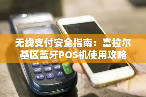 无线支付安全指南：富拉尔基区蓝牙POS机使用攻略