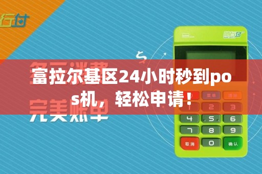 富拉尔基区24小时秒到pos机，轻松申请！