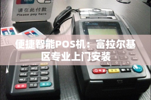 便捷智能POS机：富拉尔基区专业上门安装
