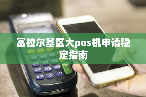 富拉尔基区大pos机申请稳定指南