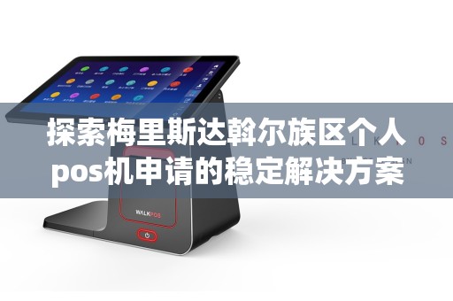 探索梅里斯达斡尔族区个人pos机申请的稳定解决方案