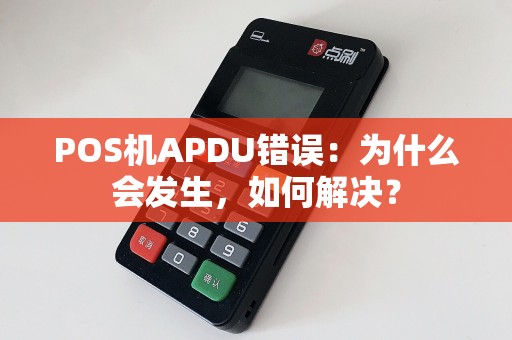 POS机APDU错误：为什么会发生，如何解决？
