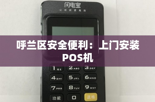 呼兰区安全便利：上门安装POS机