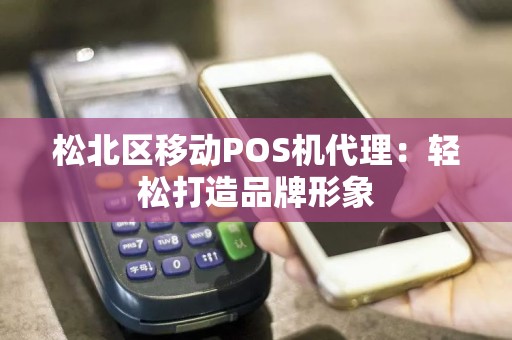 松北区移动POS机代理：轻松打造品牌形象
