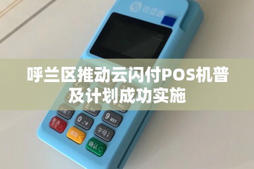 呼兰区推动云闪付POS机普及计划成功实施