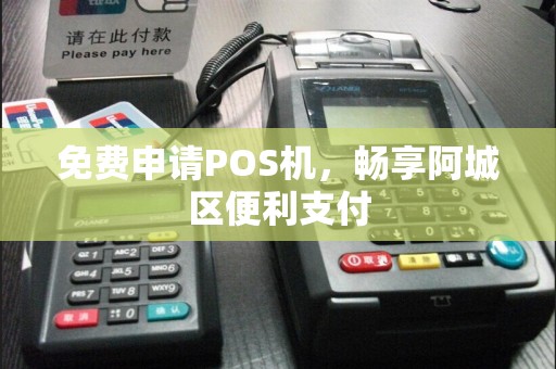 免费申请POS机，畅享阿城区便利支付