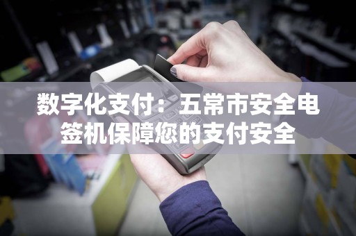 数字化支付：五常市安全电签机保障您的支付安全