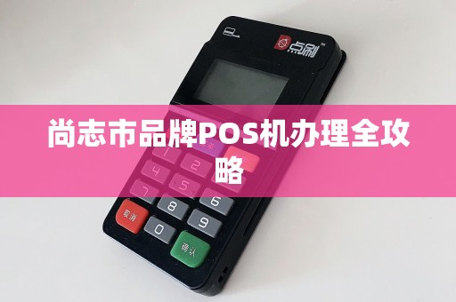 尚志市品牌POS机办理全攻略
