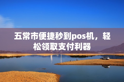 五常市便捷秒到pos机，轻松领取支付利器