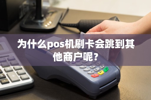 为什么pos机刷卡会跳到其他商户呢？  第1张